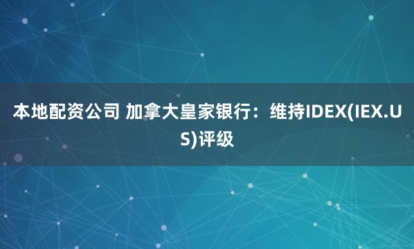 本地配资公司 加拿大皇家银行：维持IDEX(IEX.US)评级