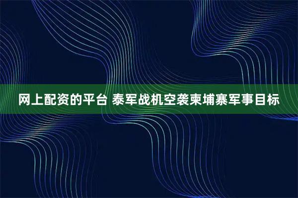 网上配资的平台 泰军战机空袭柬埔寨军事目标