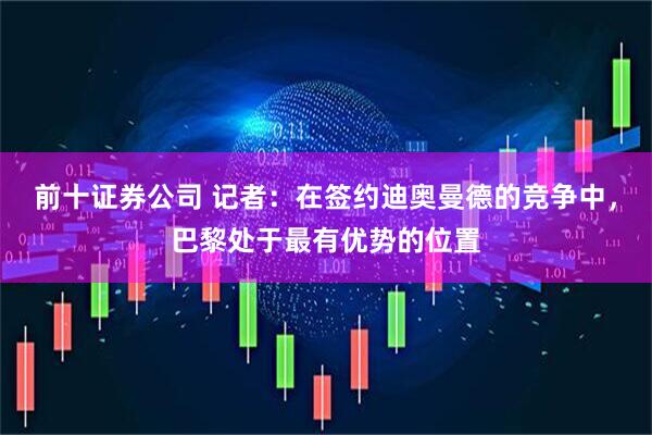 前十证券公司 记者：在签约迪奥曼德的竞争中，巴黎处于最有优势的位置