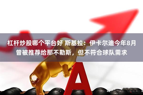 杠杆炒股哪个平台好 斯基拉：伊卡尔迪今年8月曾被推荐给那不勒斯，但不符合球队需求